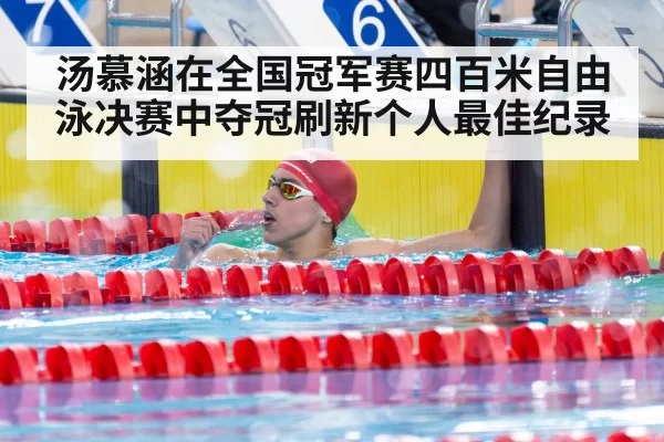 汤慕涵在全国冠军赛四百米自由泳决赛中夺冠刷新个人最佳纪录