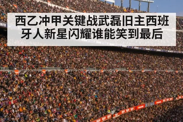 西乙冲甲关键战武磊旧主西班牙人新星闪耀谁能笑到最后