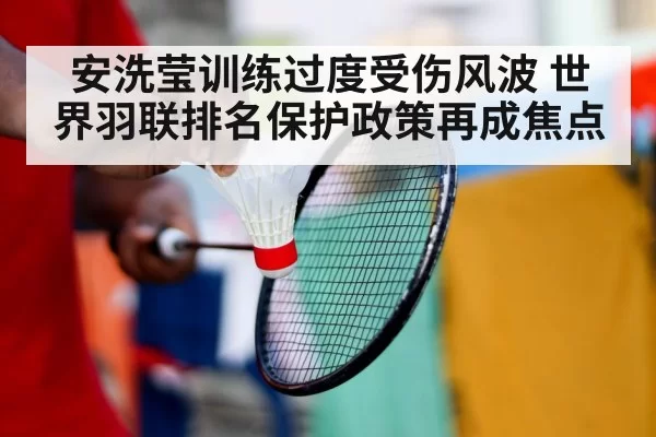 安洗莹训练过度受伤风波 世界羽联排名保护政策再成焦点