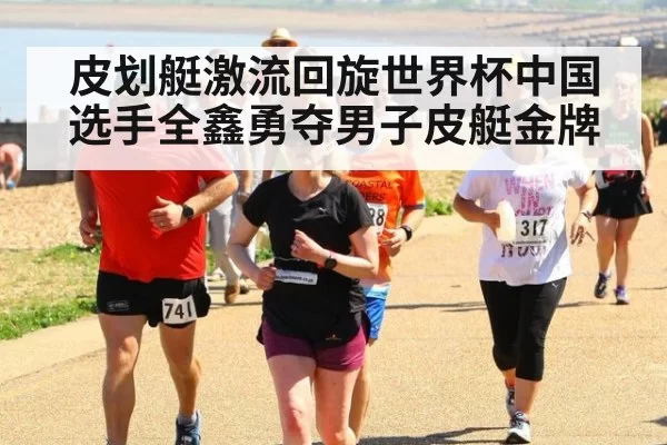 皮划艇激流回旋世界杯中国选手全鑫勇夺男子皮艇金牌