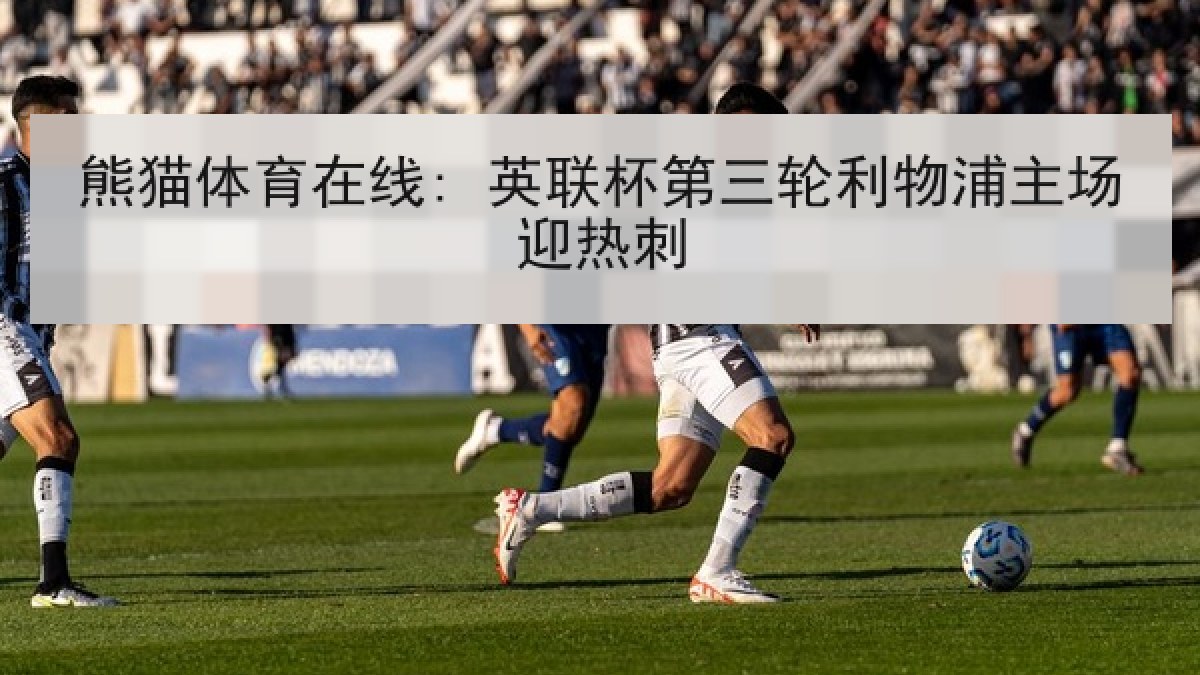 熊猫体育在线: 英联杯第三轮利物浦主场迎热刺