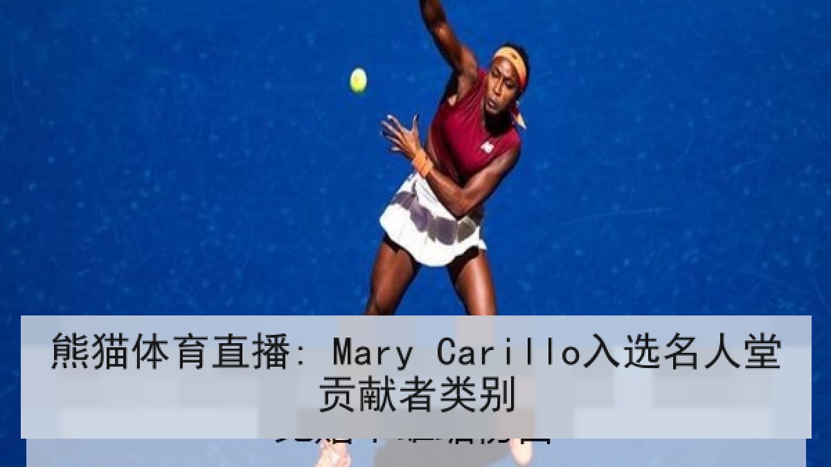 熊猫体育直播: Mary Carillo入选名人堂贡献者类别